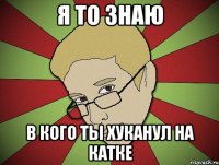 Я то знаю В кого ты хуканул на катке