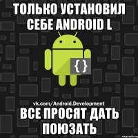 Только установил себе Android L Все просят дать поюзать