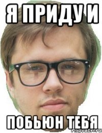 Я приду и побьюн тебя