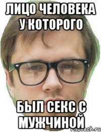 Лицо человека у которого Был секс с мужчиной