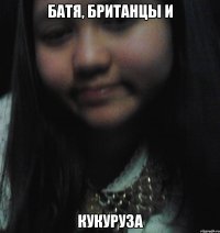 БАТЯ, БРИТАНЦЫ И КУКУРУЗА