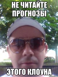 НЕ ЧИТАЙТЕ ПРОГНОЗЫ ЭТОГО КЛОУНА