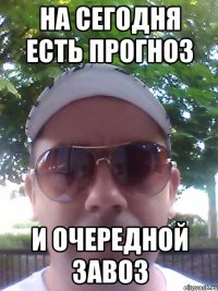 на сегодня есть ПРОГНОЗ и очередной ЗАВОЗ