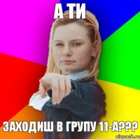 А ти заходиш в групу 11-А???