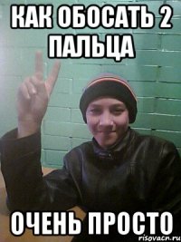 как обосать 2 пальца очень просто