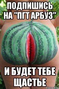 Подпишись на "ПГТ Арбуз" И будет тебе щастье