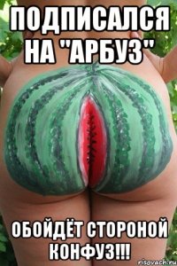 Подписался на "Арбуз" Обойдёт стороной конфуз!!!