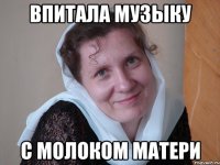 Впитала музыку С молоком матери