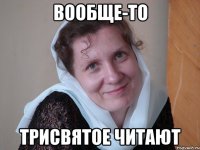 Вообще-то Трисвятое читают