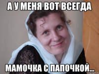 А у меня вот всегда Мамочка с папочкой...