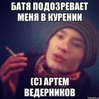 Батя подозревает меня в курении (С) Артем Ведерников