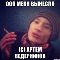 Ооо меня вынесло (С) Артем Ведерников