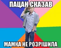 пацан сказав мамка не розрішила
