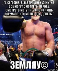 "А сегодня, в завтрашний день, не все могут смотреть. Вернее, смотреть могут не только лишь все. Мало, кто может это делать." Земляу©