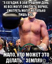 "А сегодня, в завтрашний день, не все могут смотреть. Вернее, смотреть могут не только лишь все. Мало, кто может это делать." Земляу©