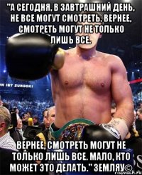 "А сегодня, в завтрашний день, не все могут смотреть. Вернее, смотреть могут не только лишь все. Вернее, смотреть могут не только лишь все. Мало, кто может это делать." Земляу©