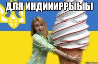 Для индиииррыыы 
