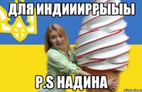 Для индиииррыыы P.S Надина