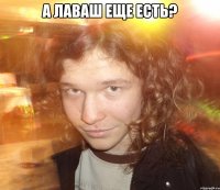 А Лаваш еще есть? 