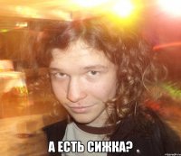  А есть сижка?