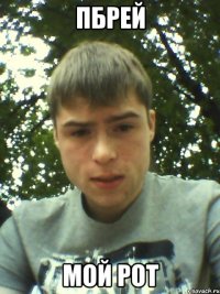 ПБРЕЙ МОЙ РОТ
