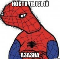 костя лысый азазка