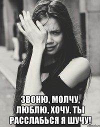  Звоню, молчу, люблю, хочу. Ты расслабься я ШУЧУ!