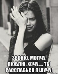  Звоню, молчу, люблю, хочу..... Ты расслабься я ШУЧУ!