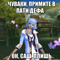 - Чуваки, примите в пати дефа - Ок, Саш, ПЛишь