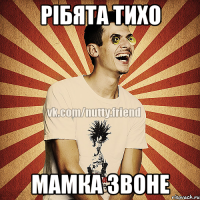 РІБЯТА ТИХО МАМКА ЗВОНЕ