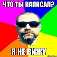 ЧТО ТЫ НАПИСАЛ? Я НЕ ВИЖУ