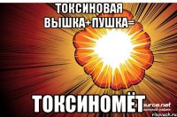 токсиновая вышка+пушка= токсиномёт