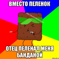ВМЕСТО ПЕЛЕНОК ОТЕЦ ПЕЛЕНАЛ МЕНЯ БАНДАНОЙ