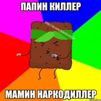 ПАПИН КИЛЛЕР МАМИН НАРКОДИЛЛЕР