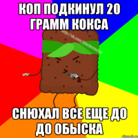 КОП ПОДКИНУЛ 20 ГРАММ КОКСА СНЮХАЛ ВСЕ ЕЩЕ ДО ДО ОБЫСКА