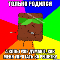 ТОЛЬКО РОДИЛСЯ А КОПЫ УЖЕ ДУМАЮТ, КАК МЕНЯ УПРЯТАТЬ ЗА РЕШЕТКУ