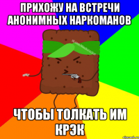 ПРИХОЖУ НА ВСТРЕЧИ АНОНИМНЫХ НАРКОМАНОВ ЧТОБЫ ТОЛКАТЬ ИМ КРЭК