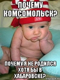 Почему комсомольск? Почему я не родился хотя бы в хабаровске?