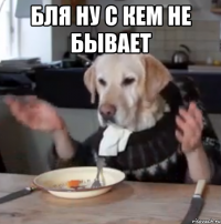 Бля ну с кем не бывает 