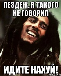 Пездеж, я такого не говорил Идите нахуй!