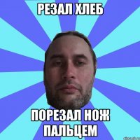 РЕЗАЛ ХЛЕБ ПОРЕЗАЛ НОЖ ПАЛЬЦЕМ