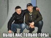  выше нас только горы
