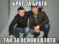 БРАТ ЗА БРАТА ТАК ЗА ОСНОВУ ВЗЯТО