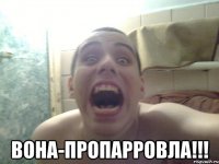  ВОНА-ПРОПАРРОВЛА!!!