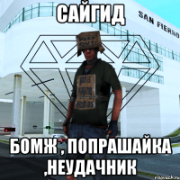 сайгид бомж , попрашайка ,неудачник