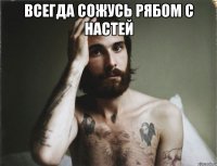 Всегда сожусь рябом с настей 