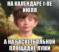 на календаре 1-ое июля а на баскетбольной площадке лужи