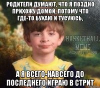 родители думают, что я поздно прихожу домой, потому что где-то бухаю и тусуюсь, а я всего-навсего до последнего играю в стрит