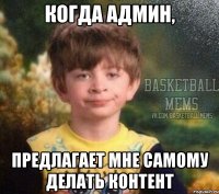когда админ, предлагает мне самому делать контент