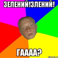 Зелений!Злений! Гаааа?